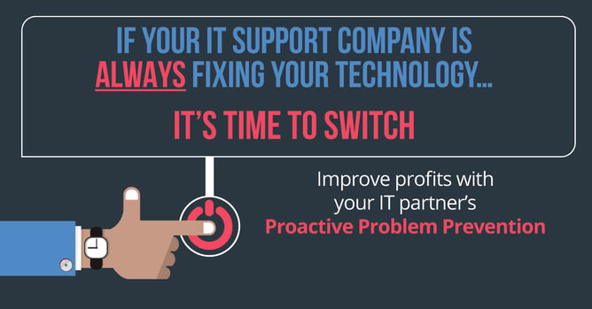 If your IT support company is ALWAYS fixing your technology... it’s time to switch!